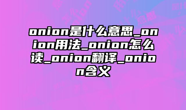onion是什么意思_onion用法_onion怎么读_onion翻译_onion含义
