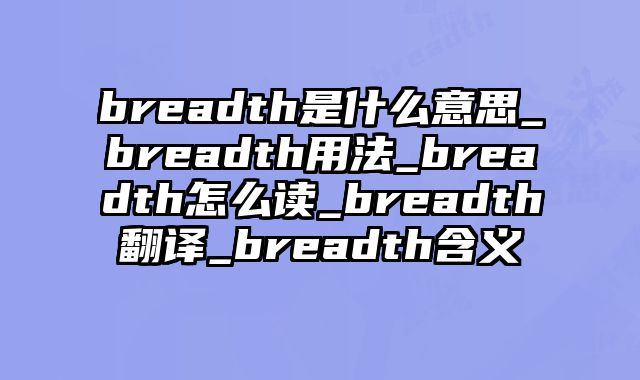 breadth是什么意思_breadth用法_breadth怎么读_breadth翻译_breadth含义