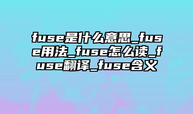fuse是什么意思_fuse用法_fuse怎么读_fuse翻译_fuse含义