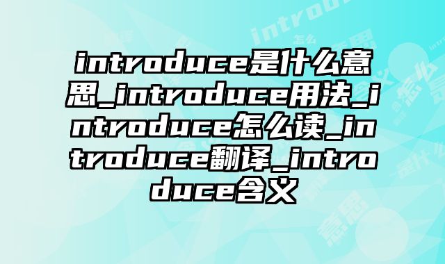 introduce是什么意思_introduce用法_introduce怎么读_introduce翻译_introduce含义