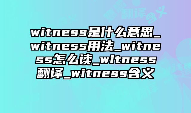 witness是什么意思_witness用法_witness怎么读_witness翻译_witness含义