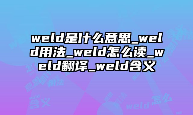 weld是什么意思_weld用法_weld怎么读_weld翻译_weld含义