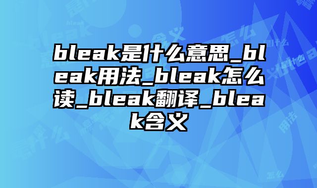 bleak是什么意思_bleak用法_bleak怎么读_bleak翻译_bleak含义