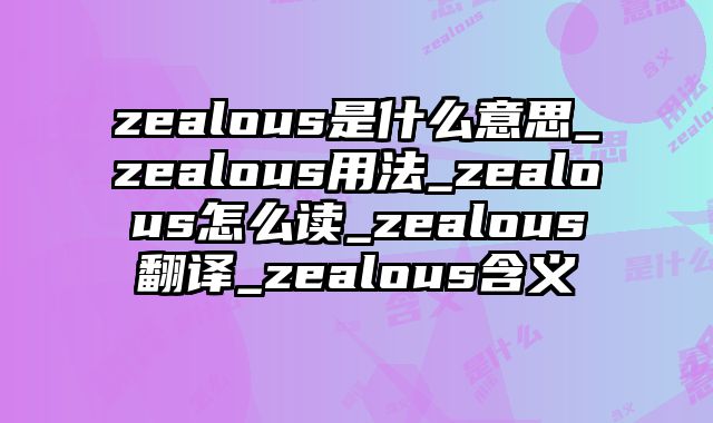 zealous是什么意思_zealous用法_zealous怎么读_zealous翻译_zealous含义