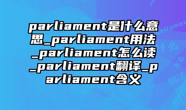 parliament是什么意思_parliament用法_parliament怎么读_parliament翻译_parliament含义