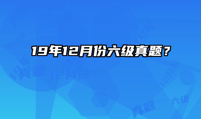 19年12月份六级真题？