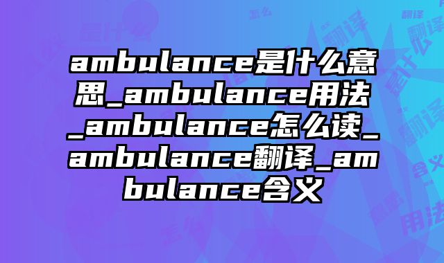 ambulance是什么意思_ambulance用法_ambulance怎么读_ambulance翻译_ambulance含义
