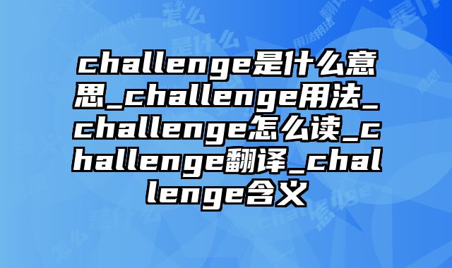 challenge是什么意思_challenge用法_challenge怎么读_challenge翻译_challenge含义