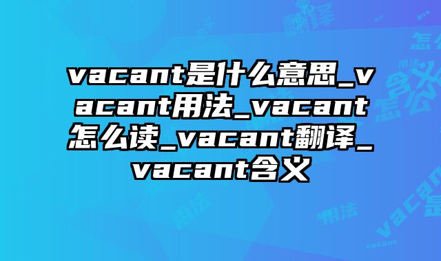 vacant是什么意思_vacant用法_vacant怎么读_vacant翻译_vacant含义