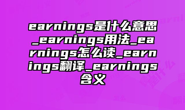 earnings是什么意思_earnings用法_earnings怎么读_earnings翻译_earnings含义