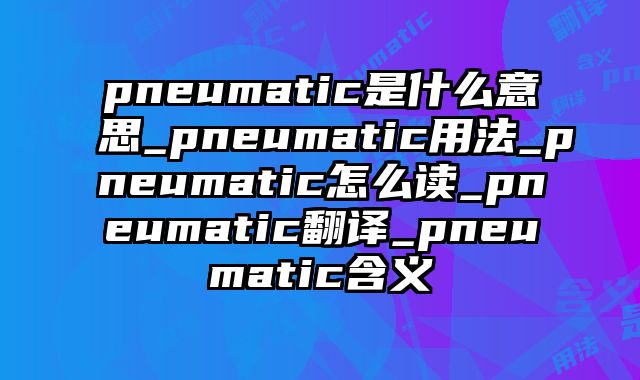 pneumatic是什么意思_pneumatic用法_pneumatic怎么读_pneumatic翻译_pneumatic含义