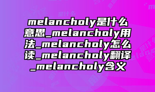 melancholy是什么意思_melancholy用法_melancholy怎么读_melancholy翻译_melancholy含义