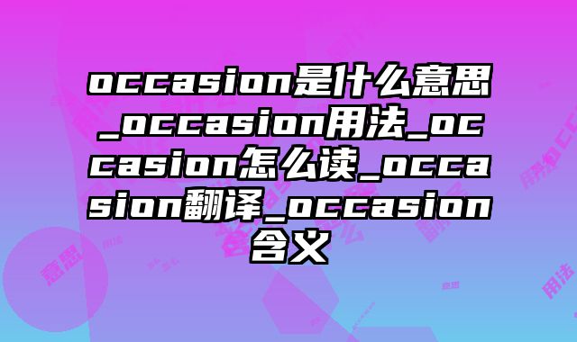 occasion是什么意思_occasion用法_occasion怎么读_occasion翻译_occasion含义