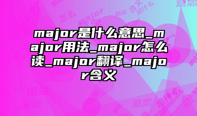 major是什么意思_major用法_major怎么读_major翻译_major含义