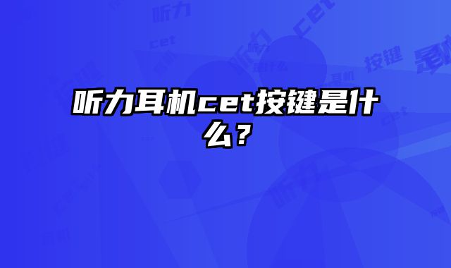 听力耳机cet按键是什么？