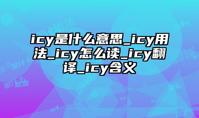 icy是什么意思_icy用法_icy怎么读_icy翻译_icy含义