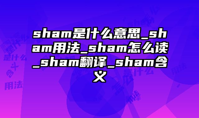 sham是什么意思_sham用法_sham怎么读_sham翻译_sham含义
