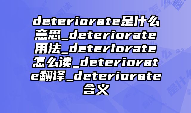 deteriorate是什么意思_deteriorate用法_deteriorate怎么读_deteriorate翻译_deteriorate含义