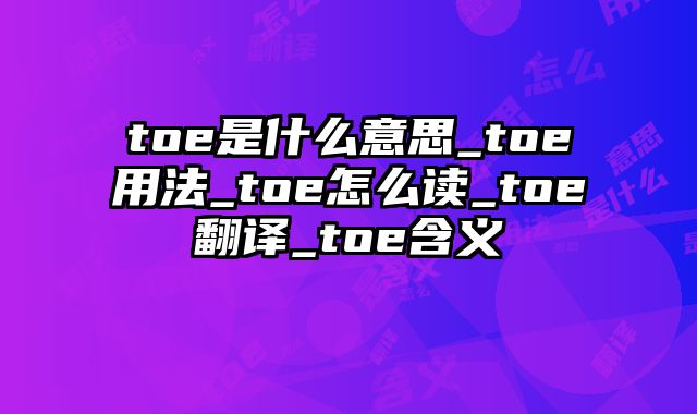 toe是什么意思_toe用法_toe怎么读_toe翻译_toe含义