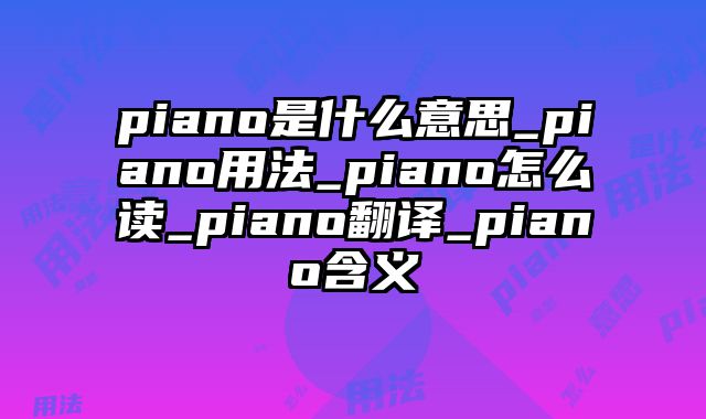 piano是什么意思_piano用法_piano怎么读_piano翻译_piano含义