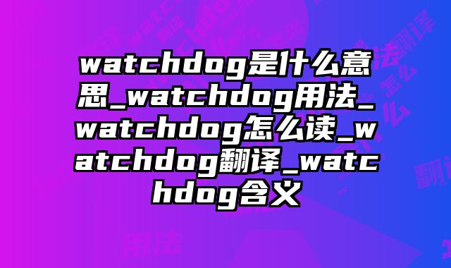 watchdog是什么意思_watchdog用法_watchdog怎么读_watchdog翻译_watchdog含义