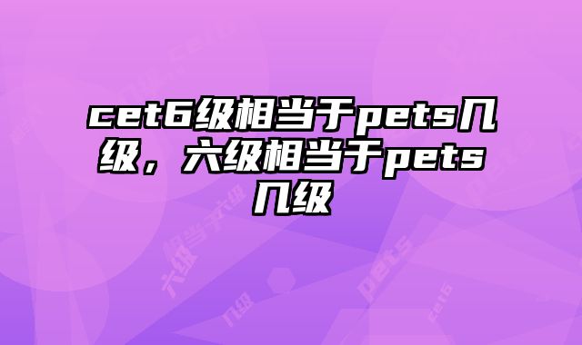 cet6级相当于pets几级，六级相当于pets几级