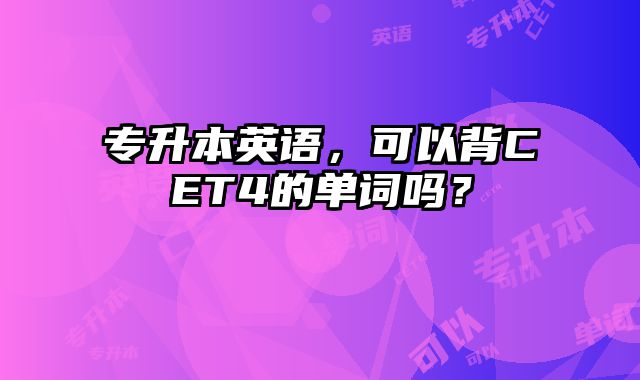 专升本英语，可以背CET4的单词吗？