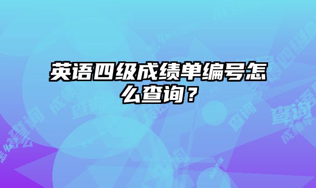 英语四级成绩单编号怎么查询？