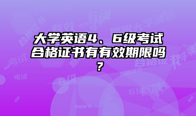大学英语4、6级考试合格证书有有效期限吗？