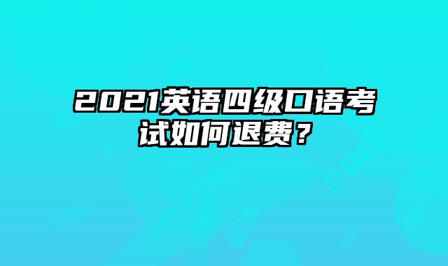 2021英语四级口语考试如何退费？