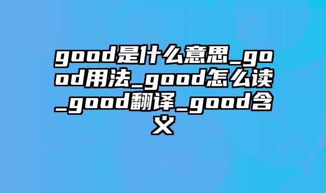 good是什么意思_good用法_good怎么读_good翻译_good含义