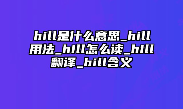 hill是什么意思_hill用法_hill怎么读_hill翻译_hill含义