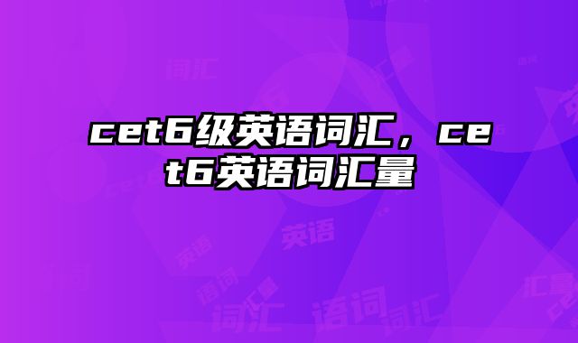 cet6级英语词汇，cet6英语词汇量