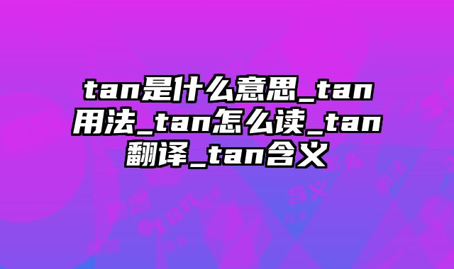 tan是什么意思_tan用法_tan怎么读_tan翻译_tan含义