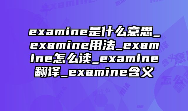 examine是什么意思_examine用法_examine怎么读_examine翻译_examine含义