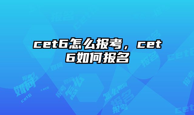 cet6怎么报考，cet6如何报名