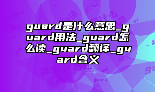 guard是什么意思_guard用法_guard怎么读_guard翻译_guard含义