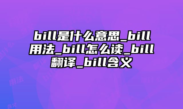 bill是什么意思_bill用法_bill怎么读_bill翻译_bill含义