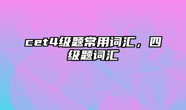 cet4级题常用词汇，四级题词汇