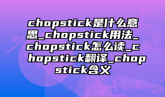chopstick是什么意思_chopstick用法_chopstick怎么读_chopstick翻译_chopstick含义