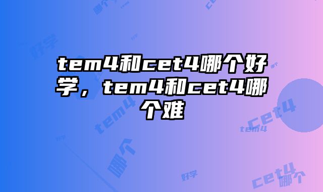 tem4和cet4哪个好学，tem4和cet4哪个难