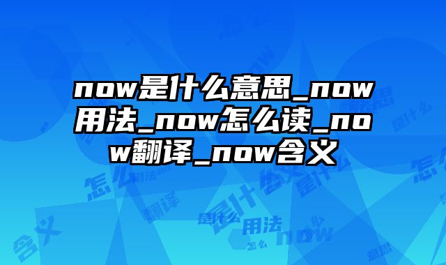 now是什么意思_now用法_now怎么读_now翻译_now含义