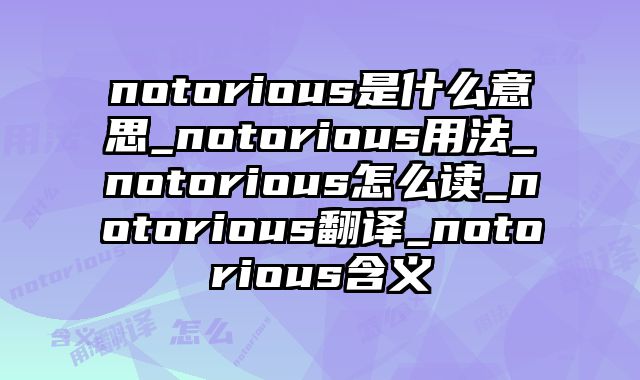 notorious是什么意思_notorious用法_notorious怎么读_notorious翻译_notorious含义