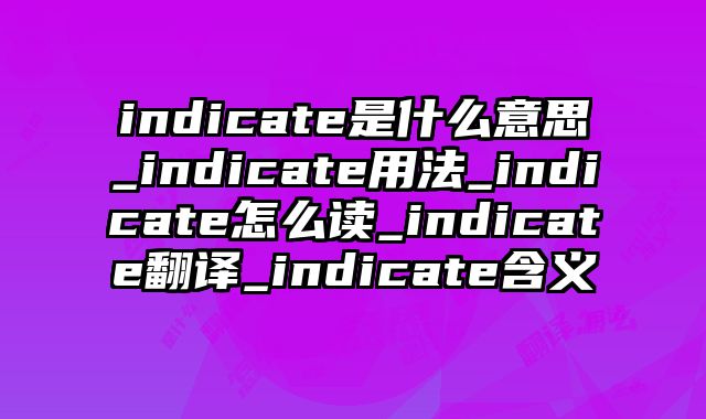 indicate是什么意思_indicate用法_indicate怎么读_indicate翻译_indicate含义