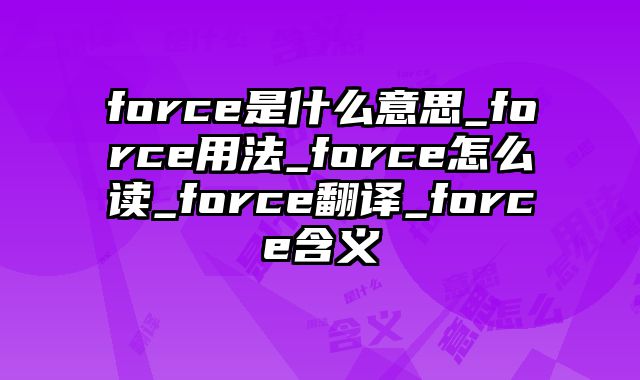 force是什么意思_force用法_force怎么读_force翻译_force含义