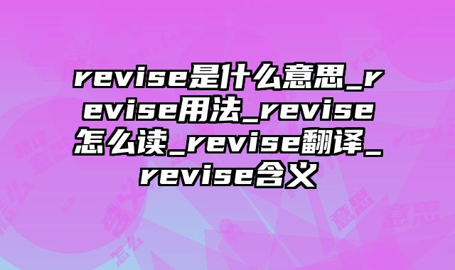 revise是什么意思_revise用法_revise怎么读_revise翻译_revise含义