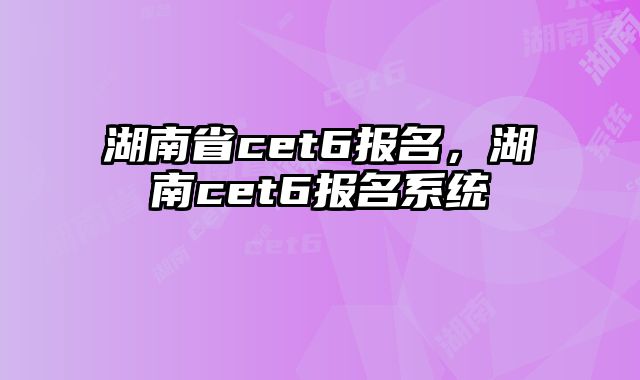 湖南省cet6报名，湖南cet6报名系统