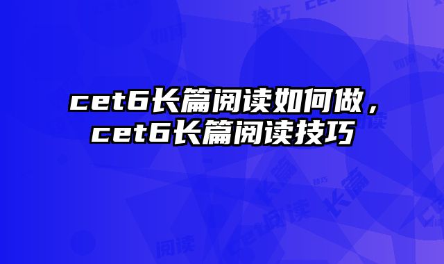 cet6长篇阅读如何做，cet6长篇阅读技巧