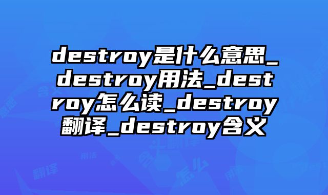 destroy是什么意思_destroy用法_destroy怎么读_destroy翻译_destroy含义