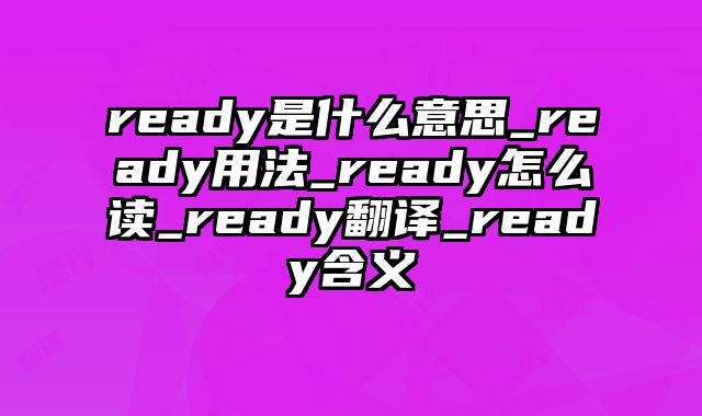ready是什么意思_ready用法_ready怎么读_ready翻译_ready含义